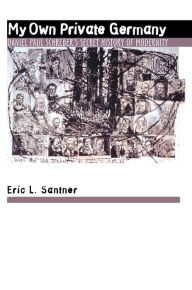 Title: My Own Private Germany: Daniel Paul Schreber's Secret History of Modernity / Edition 1, Author: Eric L. Santner