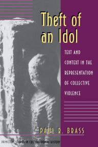 Title: Theft of an Idol: Text and Context in the Representation of Collective Violence / Edition 1, Author: Paul R. Brass