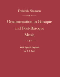 Title: Ornamentation in Baroque and Post-Baroque Music, with Special Emphasis on J.S. Bach, Author: Frederick Neumann