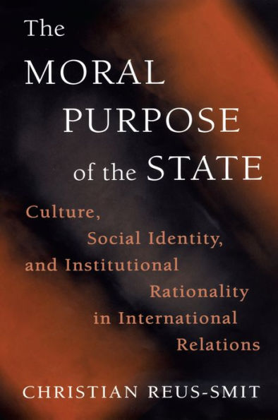 The Moral Purpose of the State: Culture, Social Identity, and Institutional Rationality in International Relations / Edition 1