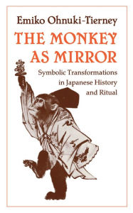 Title: The Monkey as Mirror: Symbolic Transformations in Japanese History and Ritual / Edition 1, Author: Emiko Ohnuki-Tierney