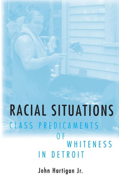 Racial Situations: Class Predicaments of Whiteness in Detroit