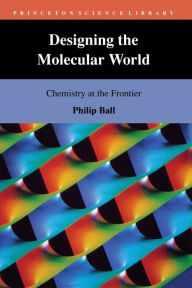 Title: Designing the Molecular World: Chemistry at the Frontier, Author: Philip Ball