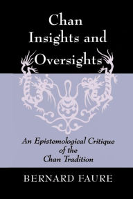 Title: Chan Insights and Oversights: An Epistemological Critique of the Chan Tradition, Author: Bernard Faure