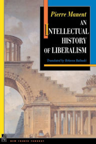 Title: An Intellectual History of Liberalism / Edition 1, Author: Pierre Manent