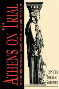 Title: Athens on Trial: The Antidemocratic Tradition in Western Thought, Author: Jennifer T. Roberts