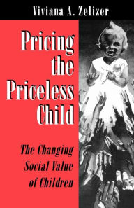 Title: Pricing the Priceless Child: The Changing Social Value of Children, Author: Viviana A. Zelizer