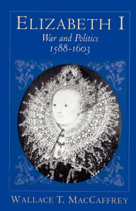 Title: Elizabeth I: War and Politics, 1588-1603, Author: Wallace T. MacCaffrey
