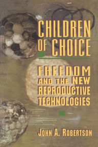 Title: Children of Choice: Freedom and the New Reproductive Technologies, Author: John A. Robertson