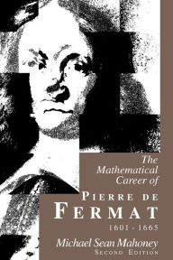 Title: The Mathematical Career of Pierre de Fermat, 1601-1665: Second Edition / Edition 2, Author: Michael Sean Mahoney