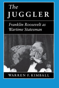 Title: The Juggler: Franklin Roosevelt as Wartime Statesman / Edition 1, Author: Warren F. Kimball