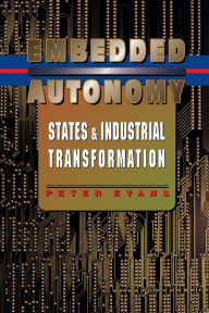 Title: Embedded Autonomy: States and Industrial Transformation / Edition 1, Author: Peter B. Evans