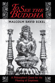Title: To See the Buddha: A Philosopher's Quest for the Meaning of Emptiness, Author: Malcolm David Eckel