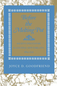 Title: Before the Melting Pot: Society and Culture in Colonial New York City, 1664-1730, Author: Joyce D. Goodfriend
