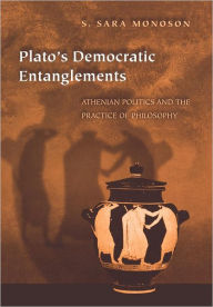 Title: Plato's Democratic Entanglements: Athenian Politics and the Practice of Philosophy, Author: S. Sara Monoson