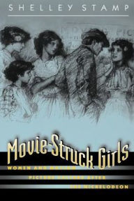Title: Movie-Struck Girls: Women and Motion Picture Culture after the Nickelodeon, Author: Shelley Stamp
