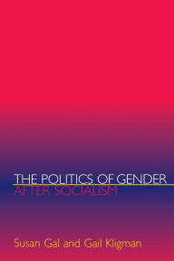 Title: The Politics of Gender after Socialism: A Comparative-Historical Essay / Edition 1, Author: Susan Gal