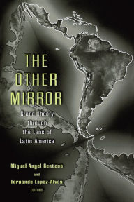 Title: The Other Mirror: Grand Theory through the Lens of Latin America / Edition 1, Author: Miguel Angel Centeno