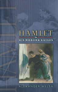 Title: Hamlet in His Modern Guises, Author: Alexander Welsh