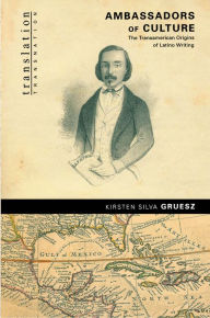 Title: Ambassadors of Culture: The Transamerican Origins of Latino Writing / Edition 1, Author: Kirsten Silva Gruesz
