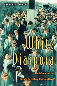 Title: White Diaspora: The Suburb and the Twentieth-Century American Novel, Author: Catherine Jurca