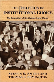 Title: The Politics of Institutional Choice: The Formation of the Russian State Duma / Edition 1, Author: Steven S. Smith