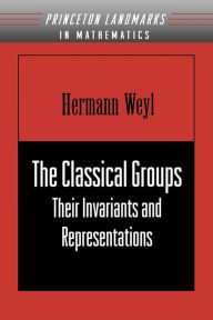 Title: The Classical Groups: Their Invariants and Representations (PMS-1) / Edition 2, Author: Hermann Weyl