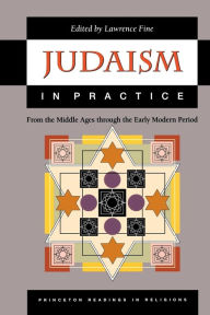 Title: Judaism in Practice: From the Middle Ages through the Early Modern Period, Author: Lawrence Fine