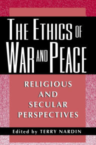 Title: The Ethics of War and Peace: Religious and Secular Perspectives / Edition 1, Author: Terry Nardin
