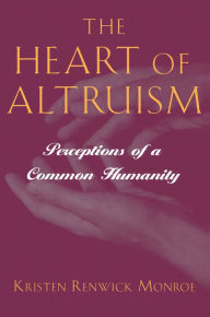 Title: The Heart of Altruism: Perceptions of a Common Humanity, Author: Kristen Renwick Monroe