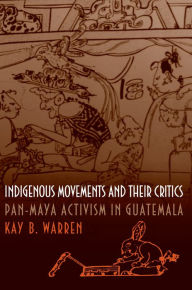 Title: Indigenous Movements and Their Critics: Pan-Maya Activism in Guatemala / Edition 1, Author: Kay B. Warren