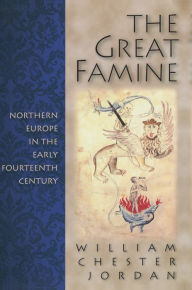 Title: The Great Famine: Northern Europe in the Early Fourteenth Century / Edition 1, Author: William Chester Jordan