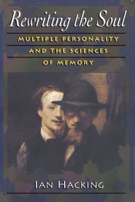 Title: Rewriting the Soul: Multiple Personality and the Sciences of Memory / Edition 1, Author: Ian Hacking