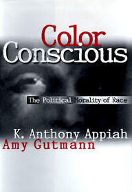 Title: Color Conscious: The Political Morality of Race / Edition 1, Author: Kwame Anthony Appiah