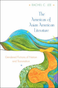 Title: The Americas of Asian American Literature: Gendered Fictions of Nation and Transnation, Author: Rachel C. Lee