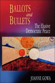 Title: Ballots and Bullets: The Elusive Democratic Peace, Author: Joanne Gowa