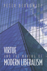 Title: Virtue and the Making of Modern Liberalism, Author: Peter Berkowitz