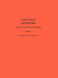 Title: Functional Operators (AM-21), Volume 1: Measures and Integrals. (AM-21), Author: John von Neumann