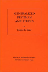 Title: Generalized Feynman Amplitudes. (AM-62), Volume 62, Author: Eugene R. Speer