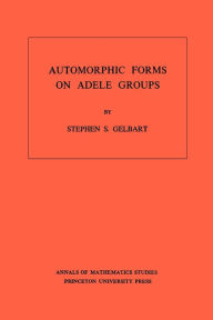 Title: Automorphic Forms on Adele Groups. (AM-83), Volume 83, Author: Stephen S. Gelbart