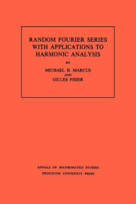 Title: Random Fourier Series with Applications to Harmonic Analysis. (AM-101), Volume 101, Author: Michael B. Marcus