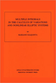 Title: Multiple Integrals in the Calculus of Variations and Nonlinear Elliptic Systems. (AM-105), Volume 105 / Edition 1, Author: Mariano Giaquinta
