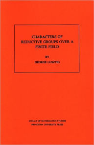 Title: Characters of Reductive Groups over a Finite Field. (AM-107), Volume 107, Author: George Lusztig