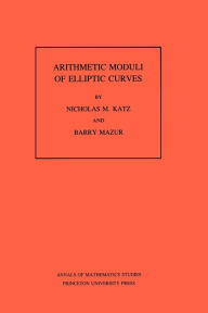 Title: Arithmetic Moduli of Elliptic Curves. (AM-108), Volume 108, Author: Nicholas M. Katz