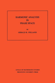 Title: Harmonic Analysis in Phase Space. (AM-122), Volume 122, Author: Gerald B. Folland