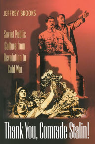 Title: Thank You, Comrade Stalin!: Soviet Public Culture from Revolution to Cold War, Author: Jeffrey Brooks