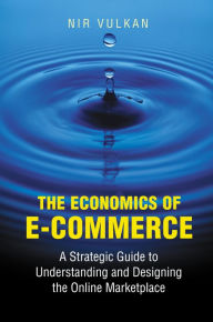 Title: The Economics of E-Commerce: A Strategic Guide to Understanding and Designing the Online Marketplace / Edition 1, Author: Nir Vulkan