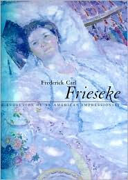 Title: Frederick Carl Frieseke: The Evolution of an American Impressionist, Author: Nicholas Kilmer