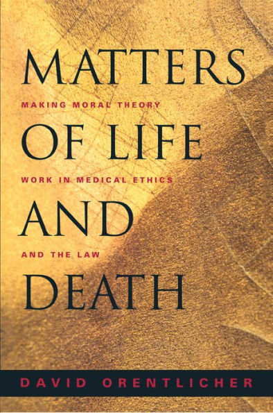 Matters of Life and Death: Making Moral Theory Work Medical Ethics the Law