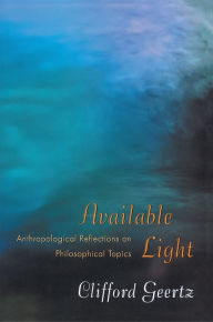 Title: Available Light: Anthropological Reflections on Philosophical Topics, Author: Clifford Geertz
